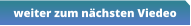 weiter zum nächsten Viedeo